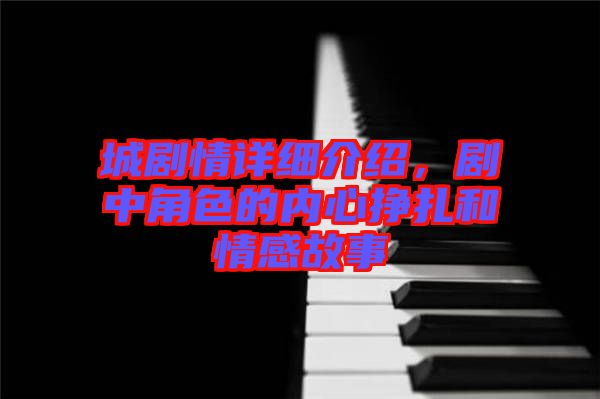 城劇情詳細(xì)介紹，劇中角色的內(nèi)心掙扎和情感故事