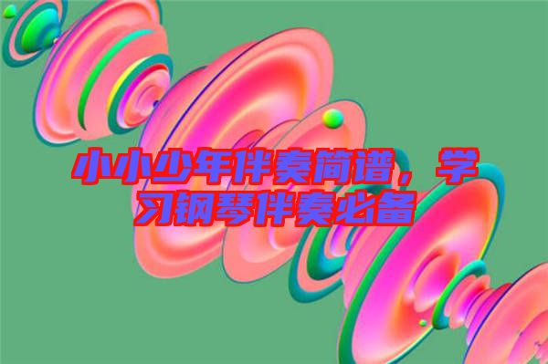 小小少年伴奏簡(jiǎn)譜，學(xué)習(xí)鋼琴伴奏必備