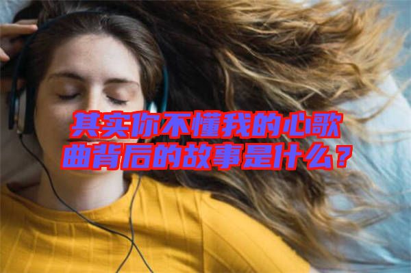 其實你不懂我的心歌曲背后的故事是什么？