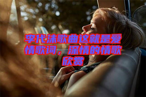 李代沫歌曲這就是愛情歌詞，深情的情歌欣賞