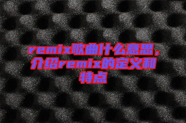 remix歌曲什么意思，介紹remix的定義和特點(diǎn)