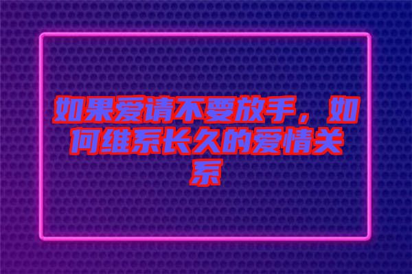 如果愛(ài)請(qǐng)不要放手，如何維系長(zhǎng)久的愛(ài)情關(guān)系
