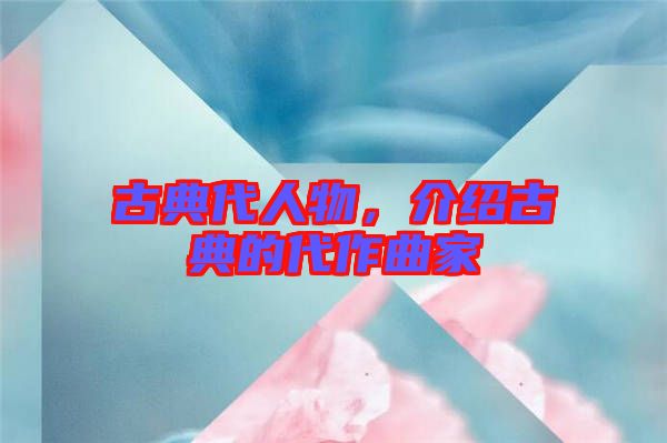 古典代人物，介紹古典的代作曲家
