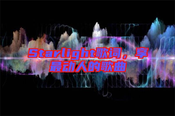 Starlight歌詞，享最動(dòng)人的歌曲