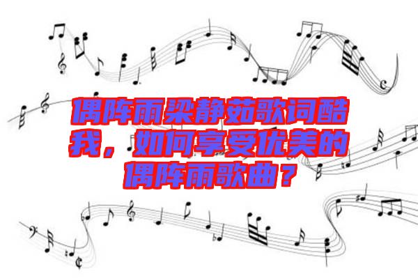 偶陣雨梁靜茹歌詞酷我，如何享受優(yōu)美的偶陣雨歌曲？
