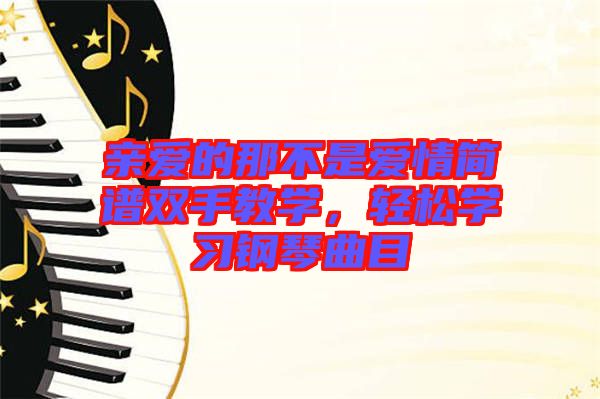 親愛(ài)的那不是愛(ài)情簡(jiǎn)譜雙手教學(xué)，輕松學(xué)習(xí)鋼琴曲目