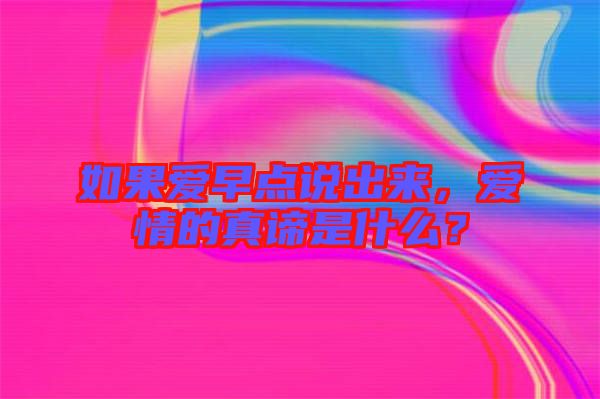 如果愛早點(diǎn)說出來，愛情的真諦是什么？