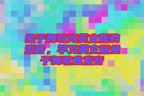 兔子舞歌詞英文版的發(fā)音，學(xué)習(xí)英文版兔子舞歌曲發(fā)音