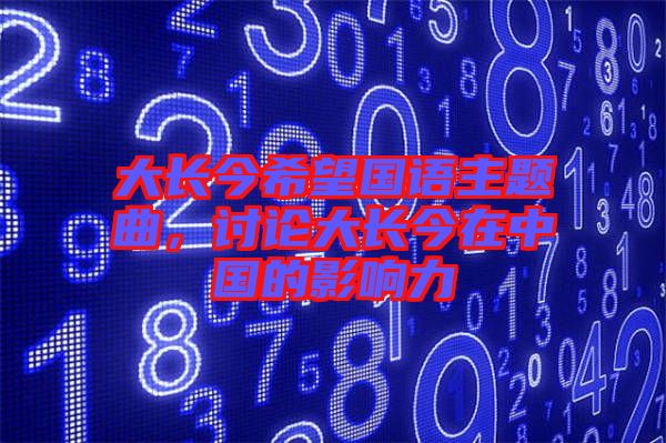 大長今希望國語主題曲，討論大長今在中國的影響力