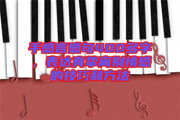 手感言感句400多字，表達(dá)真摯離別情感的技巧和方法