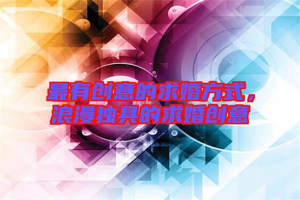 最有創(chuàng)意的求婚方式，浪漫獨具的求婚創(chuàng)意