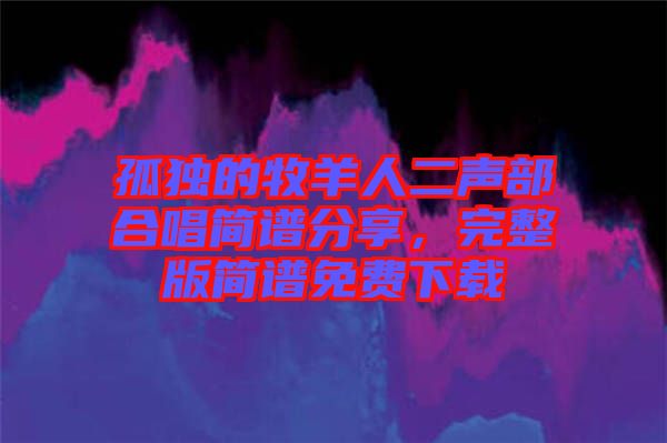 孤獨(dú)的牧羊人二聲部合唱簡譜分享，完整版簡譜免費(fèi)下載