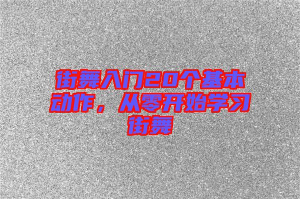 街舞入門20個(gè)基本動(dòng)作，從零開始學(xué)習(xí)街舞