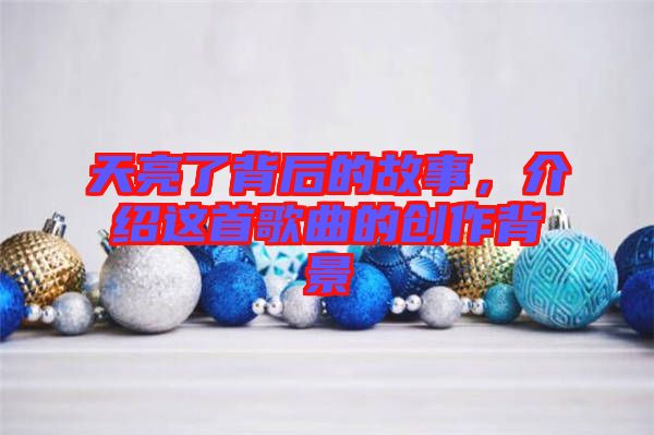 天亮了背后的故事，介紹這首歌曲的創(chuàng)作背景
