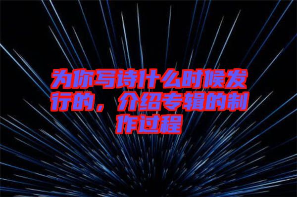為你寫詩什么時候發(fā)行的，介紹專輯的制作過程