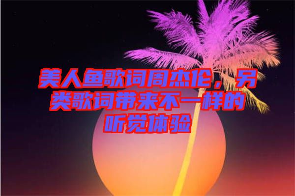 美人魚(yú)歌詞周杰倫，另類(lèi)歌詞帶來(lái)不一樣的聽(tīng)覺(jué)體驗(yàn)