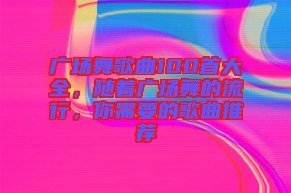 廣場舞歌曲100首大全，隨著廣場舞的流行，你需要的歌曲推薦