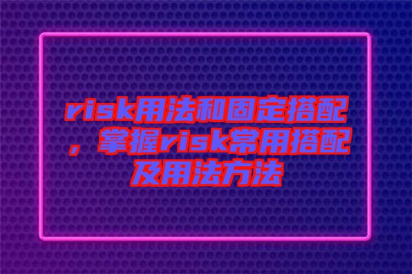 risk用法和固定搭配，掌握risk常用搭配及用法方法
