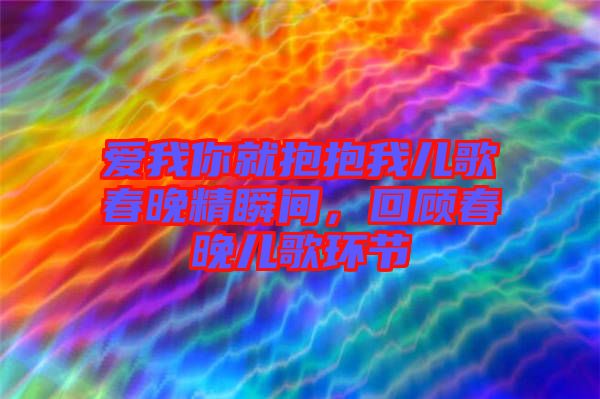愛我你就抱抱我兒歌春晚精瞬間，回顧春晚兒歌環(huán)節(jié)