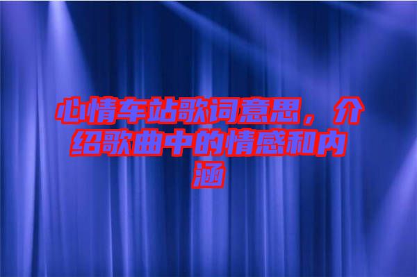 心情車站歌詞意思，介紹歌曲中的情感和內(nèi)涵