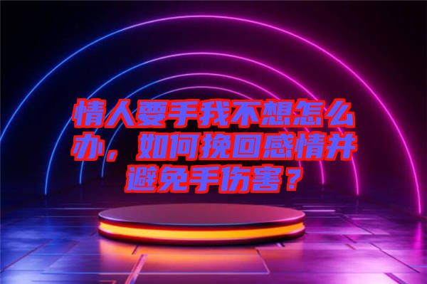 情人要手我不想怎么辦，如何挽回感情并避免手傷害？