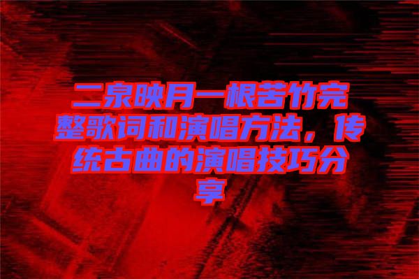 二泉映月一根苦竹完整歌詞和演唱方法，傳統(tǒng)古曲的演唱技巧分享