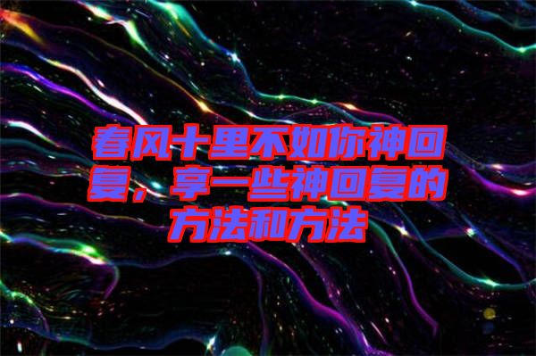 春風(fēng)十里不如你神回復(fù)，享一些神回復(fù)的方法和方法