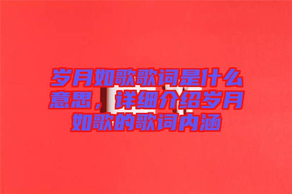 歲月如歌歌詞是什么意思，詳細介紹歲月如歌的歌詞內(nèi)涵