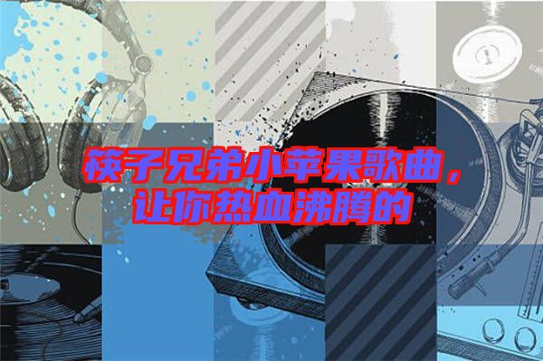 筷子兄弟小蘋果歌曲，讓你熱血沸騰的