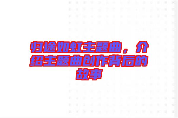 歸途如虹主題曲，介紹主題曲創(chuàng)作背后的故事