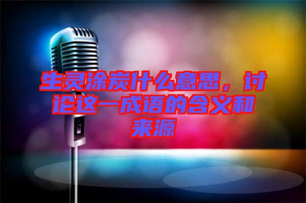 生靈涂炭什么意思，討論這一成語(yǔ)的含義和來(lái)源