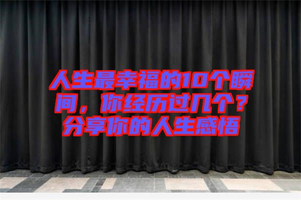 人生最幸福的10個瞬間，你經(jīng)歷過幾個？分享你的人生感悟