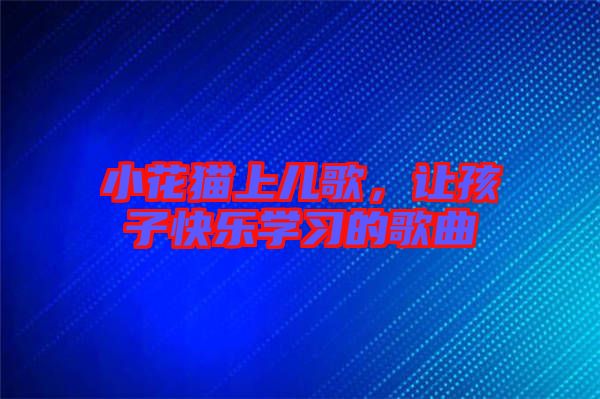 小花貓上兒歌，讓孩子快樂學(xué)習(xí)的歌曲