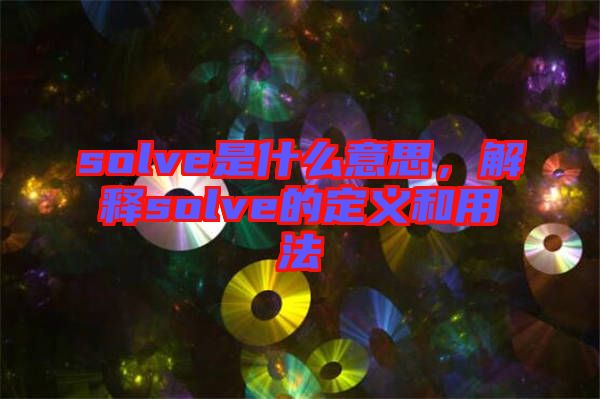 solve是什么意思，解釋solve的定義和用法