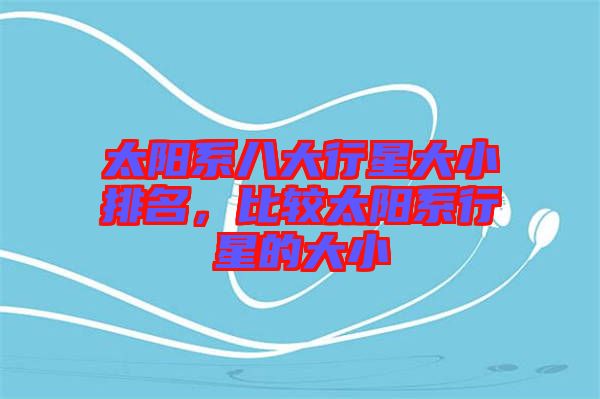 太陽系八大行星大小排名，比較太陽系行星的大小