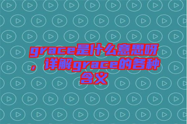 grace是什么意思呀，詳解grace的各種含義