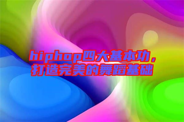 hiphop四大基本功，打造完美的舞蹈基礎(chǔ)