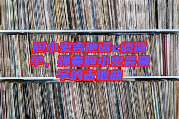 膽小鬼吉他譜c調簡單，彈奏膽小鬼最易學的吉他曲