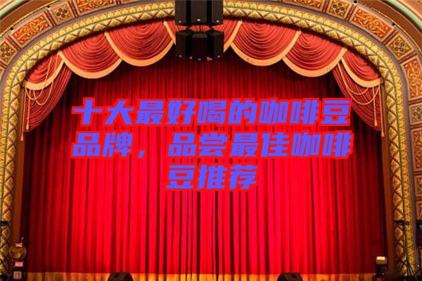 十大最好喝的咖啡豆品牌，品嘗最佳咖啡豆推薦