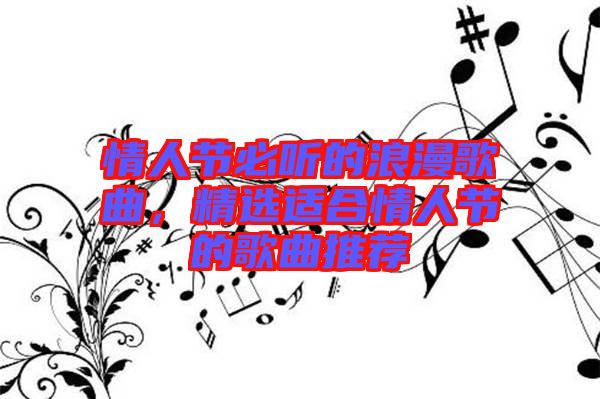 情人節(jié)必聽(tīng)的浪漫歌曲，精選適合情人節(jié)的歌曲推薦