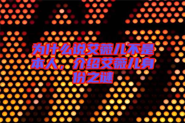 為什么說(shuō)艾薇兒不是本人，介紹艾薇兒身份之謎