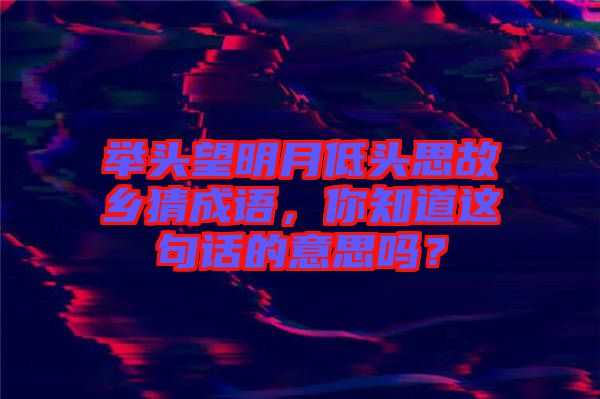 舉頭望明月低頭思故鄉(xiāng)猜成語(yǔ)，你知道這句話的意思嗎？