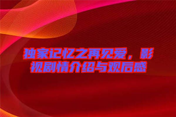 獨家記憶之再見愛，影視劇情介紹與觀后感