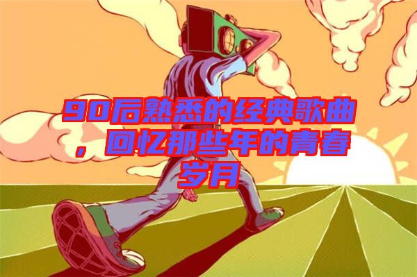 90后熟悉的經(jīng)典歌曲，回憶那些年的青春歲月
