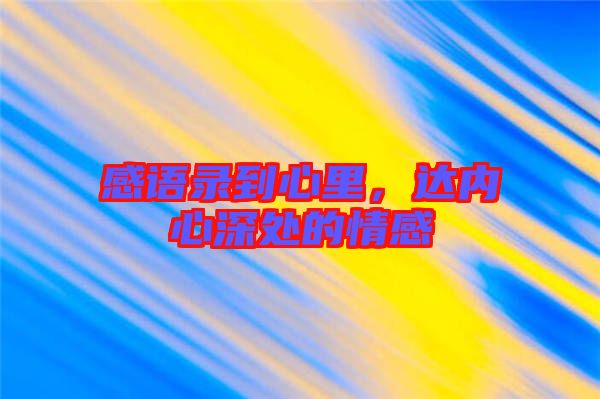 感語錄到心里，達(dá)內(nèi)心深處的情感