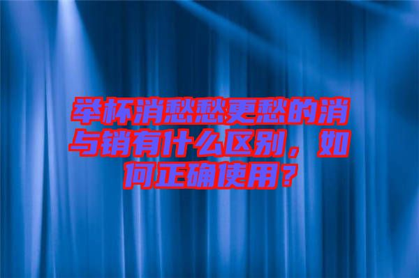 舉杯消愁愁更愁的消與銷有什么區(qū)別，如何正確使用？