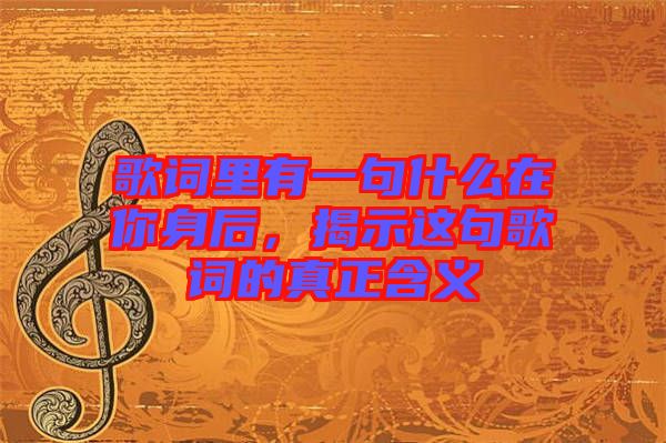 歌詞里有一句什么在你身后，揭示這句歌詞的真正含義