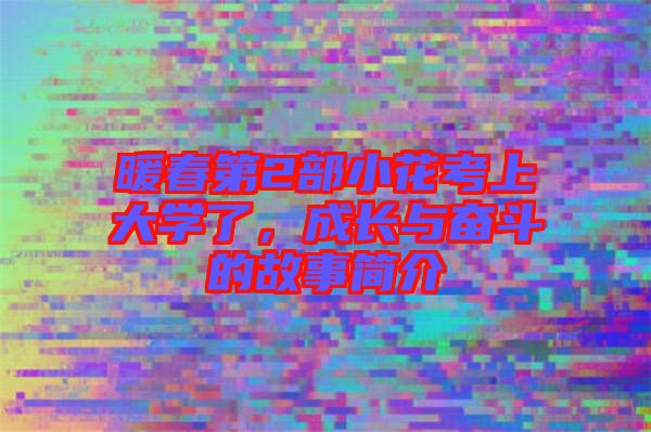 暖春第2部小花考上大學了，成長與奮斗的故事簡介
