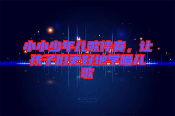 小小少年兒歌伴奏，讓孩子們更好地學(xué)唱兒歌
