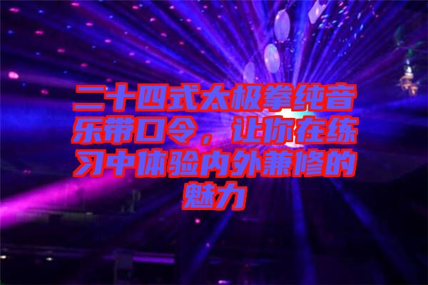 二十四式太極拳純音樂帶口令，讓你在練習(xí)中體驗(yàn)內(nèi)外兼修的魅力